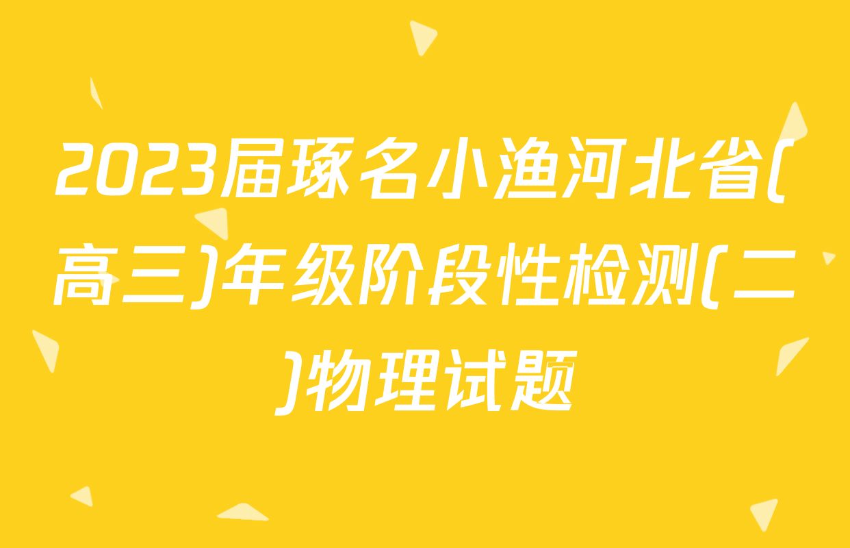 2023届琢名小渔河北省(高三)年级阶段性检测(二)物理试题