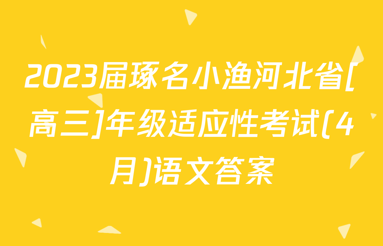 2023届琢名小渔河北省[高三]年级适应性考试(4月)语文答案