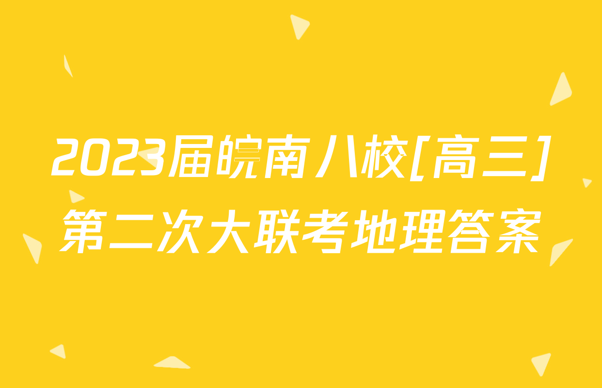 2023届皖南八校[高三]第二次大联考地理答案