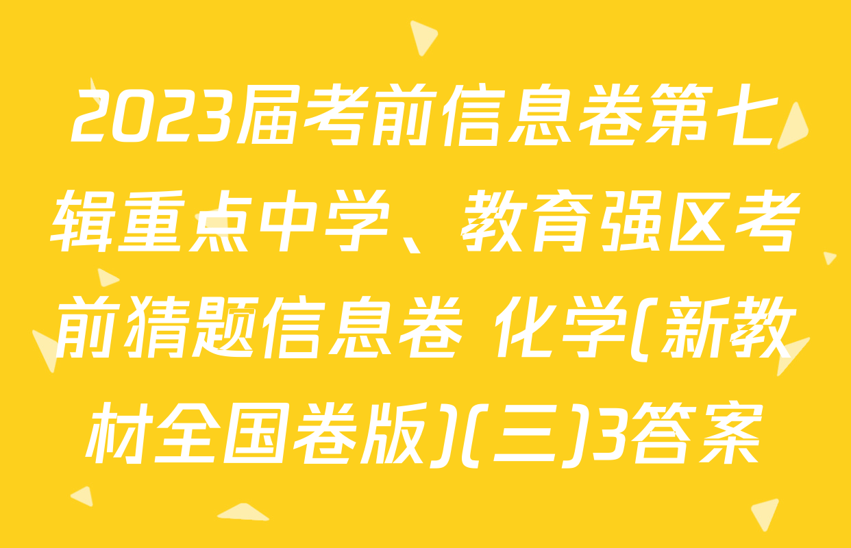 2023届考前信息卷第七辑重点中学、教育强区考前猜题信息卷 化学(新教材全国卷版)(三)3答案