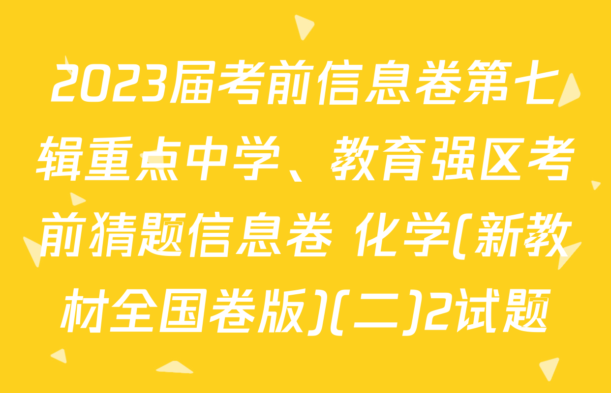 2023届考前信息卷第七辑重点中学、教育强区考前猜题信息卷 化学(新教材全国卷版)(二)2试题