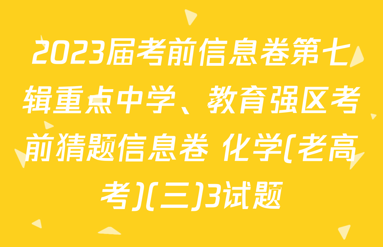 2023届考前信息卷第七辑重点中学、教育强区考前猜题信息卷 化学(老高考)(三)3试题