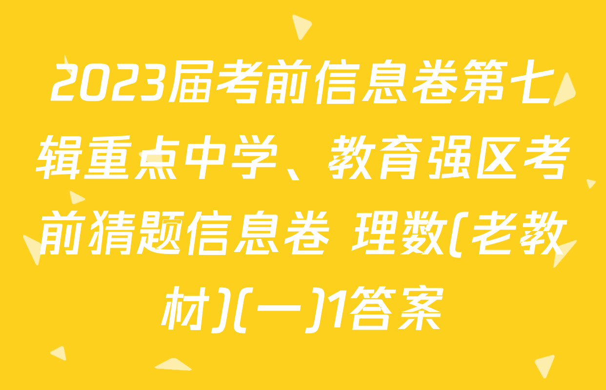 2023届考前信息卷第七辑重点中学、教育强区考前猜题信息卷 理数(老教材)(一)1答案