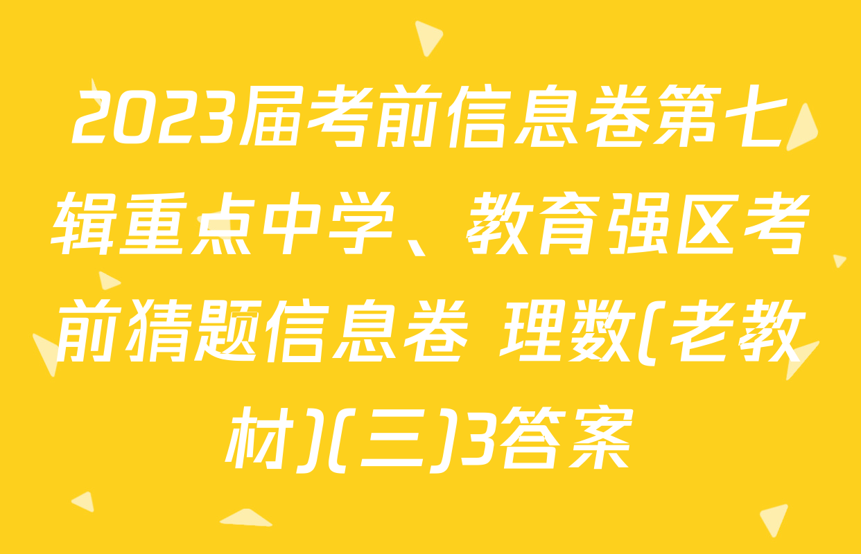 2023届考前信息卷第七辑重点中学、教育强区考前猜题信息卷 理数(老教材)(三)3答案