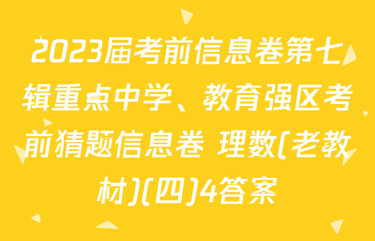 2023届考前信息卷第七辑重点中学、教育强区考前猜题信息卷 理数(老教材)(四)4答案