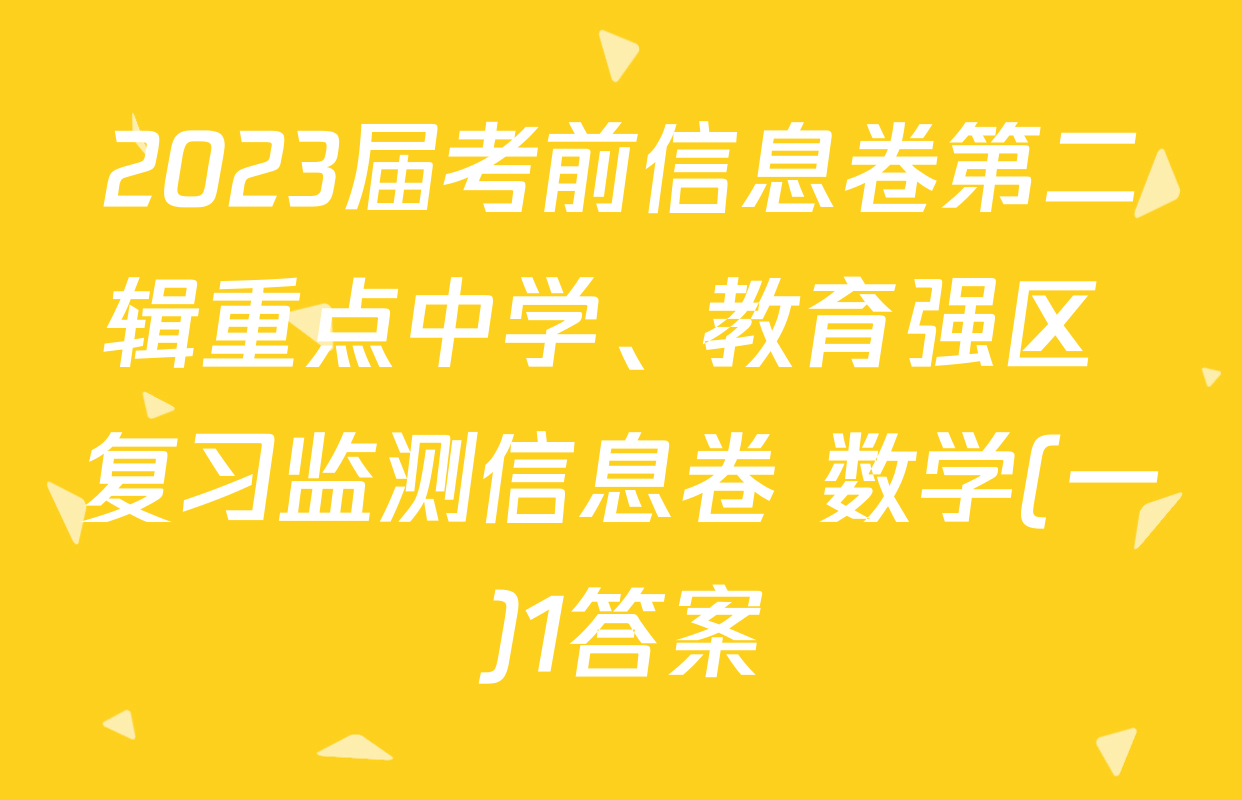2023届考前信息卷第二辑重点中学、教育强区 复习监测信息卷 数学(一)1答案