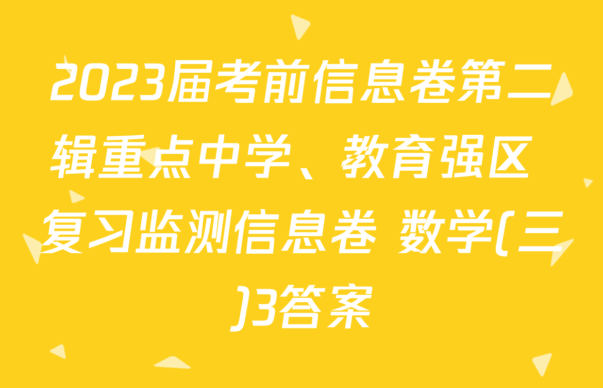 2023届考前信息卷第二辑重点中学、教育强区 复习监测信息卷 数学(三)3答案