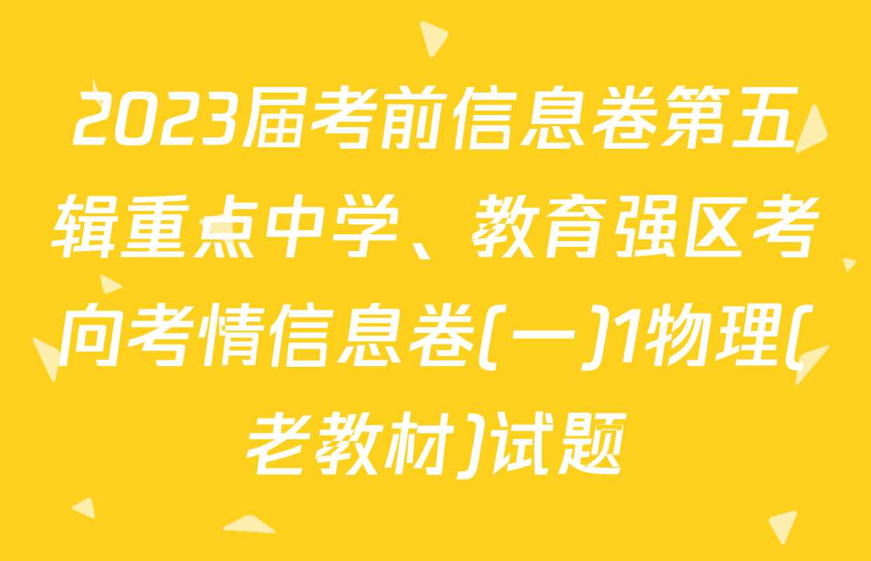 2023届考前信息卷第五辑重点中学、教育强区考向考情信息卷(一)1物理(老教材)试题