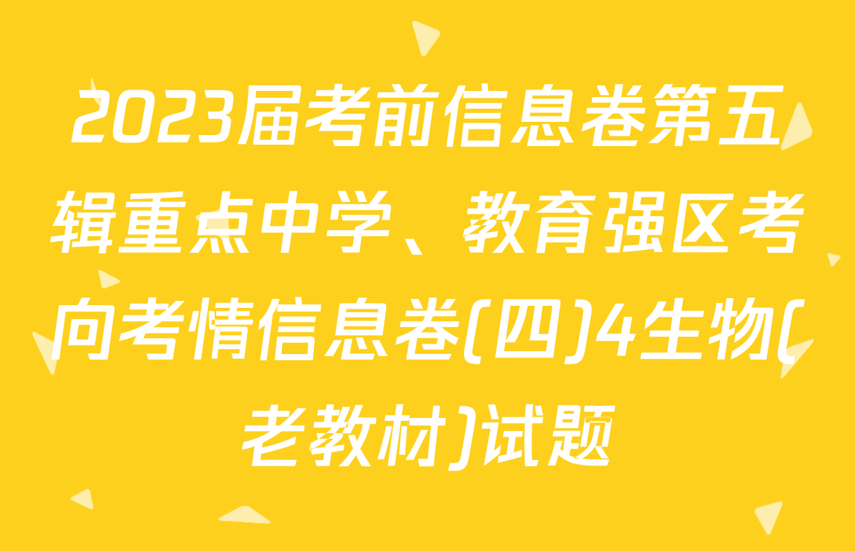 2023届考前信息卷第五辑重点中学、教育强区考向考情信息卷(四)4生物(老教材)试题