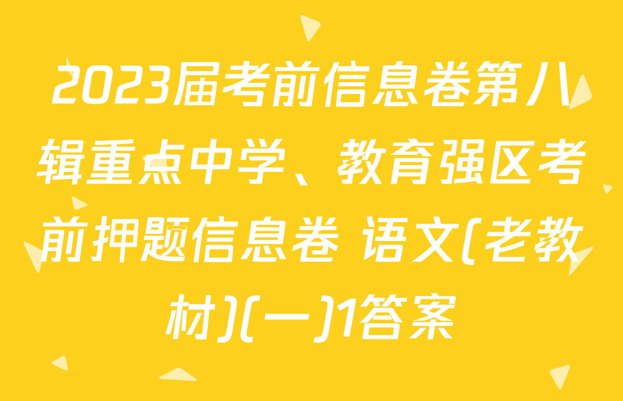 2023届考前信息卷第八辑重点中学、教育强区考前押题信息卷 语文(老教材)(一)1答案