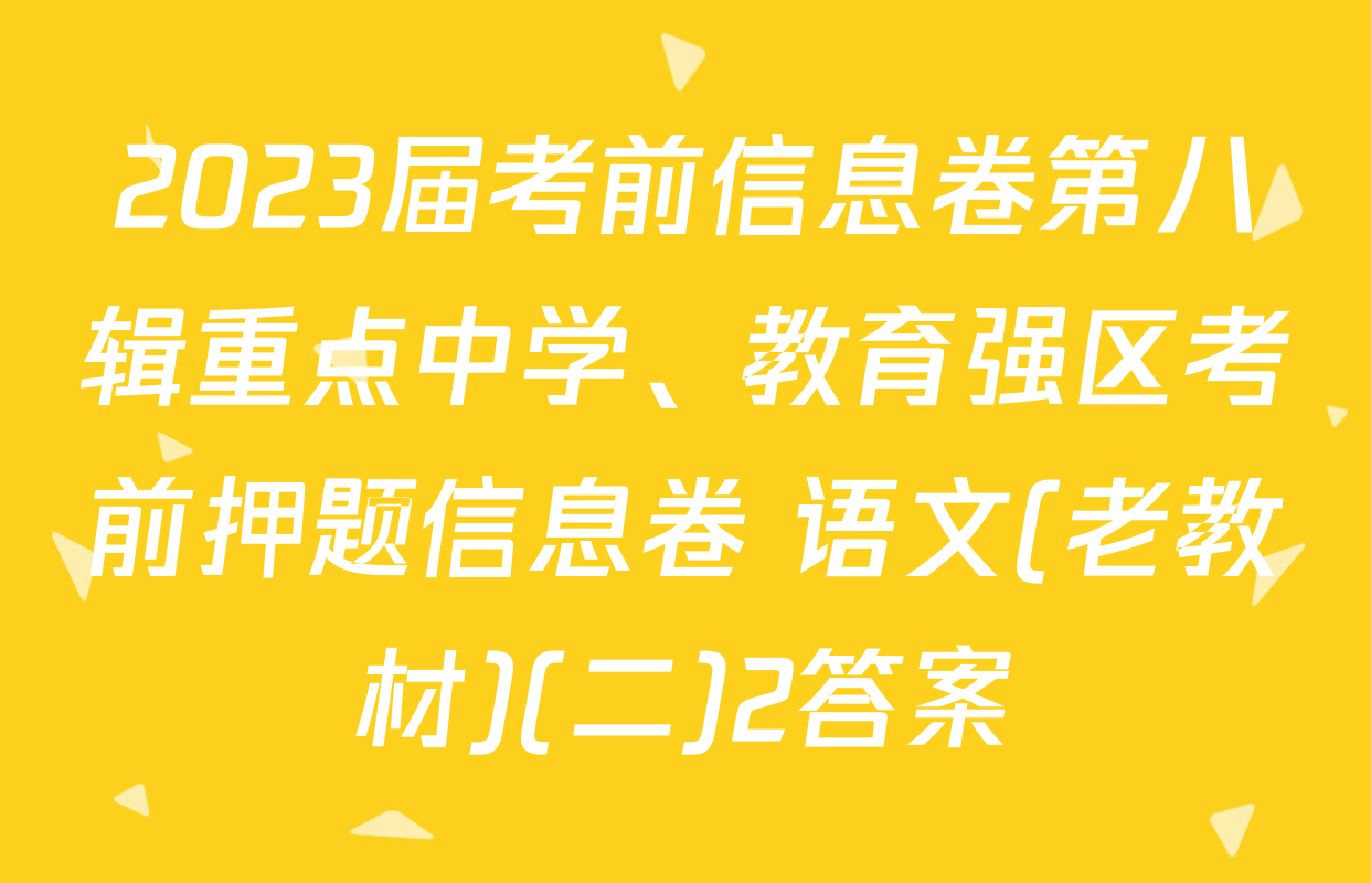 2023届考前信息卷第八辑重点中学、教育强区考前押题信息卷 语文(老教材)(二)2答案