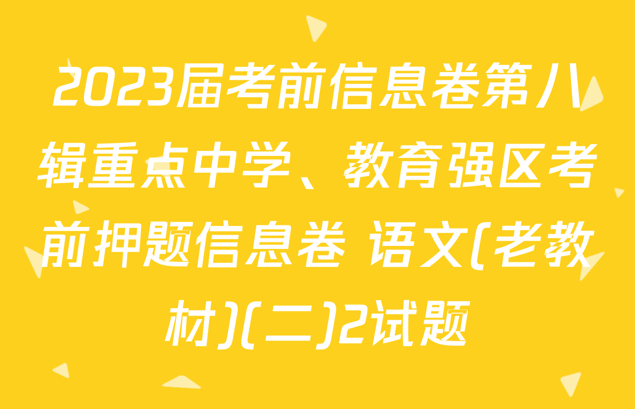2023届考前信息卷第八辑重点中学、教育强区考前押题信息卷 语文(老教材)(二)2试题