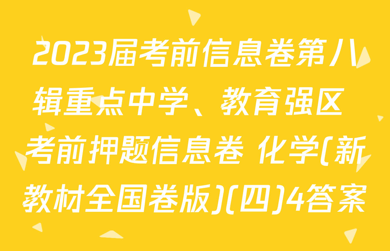 2023届考前信息卷第八辑重点中学、教育强区 考前押题信息卷 化学(新教材全国卷版)(四)4答案