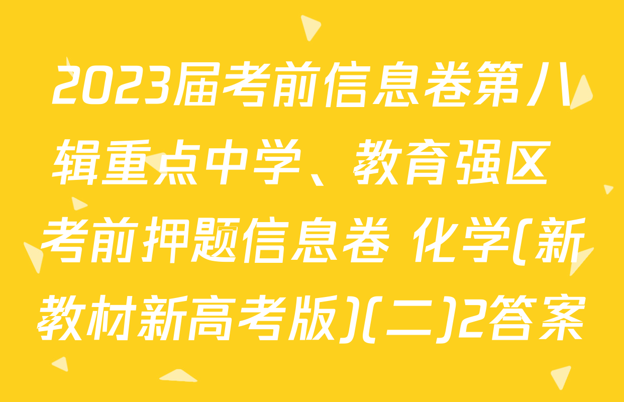 2023届考前信息卷第八辑重点中学、教育强区 考前押题信息卷 化学(新教材新高考版)(二)2答案