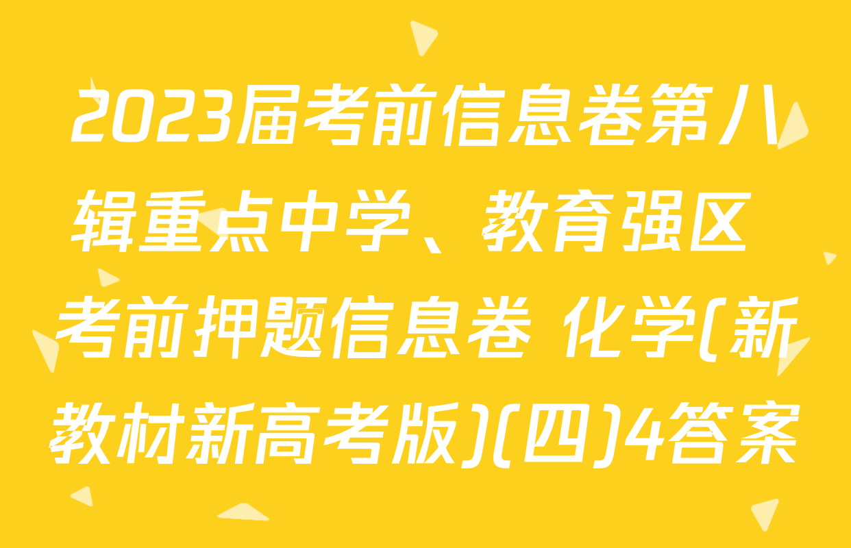 2023届考前信息卷第八辑重点中学、教育强区 考前押题信息卷 化学(新教材新高考版)(四)4答案