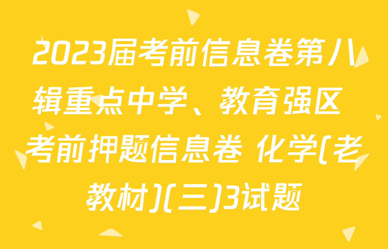 2023届考前信息卷第八辑重点中学、教育强区 考前押题信息卷 化学(老教材)(三)3试题