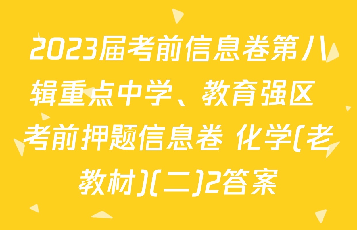 2023届考前信息卷第八辑重点中学、教育强区 考前押题信息卷 化学(老教材)(二)2答案