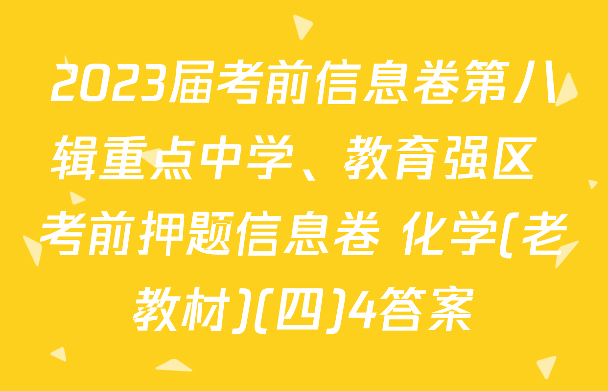 2023届考前信息卷第八辑重点中学、教育强区 考前押题信息卷 化学(老教材)(四)4答案