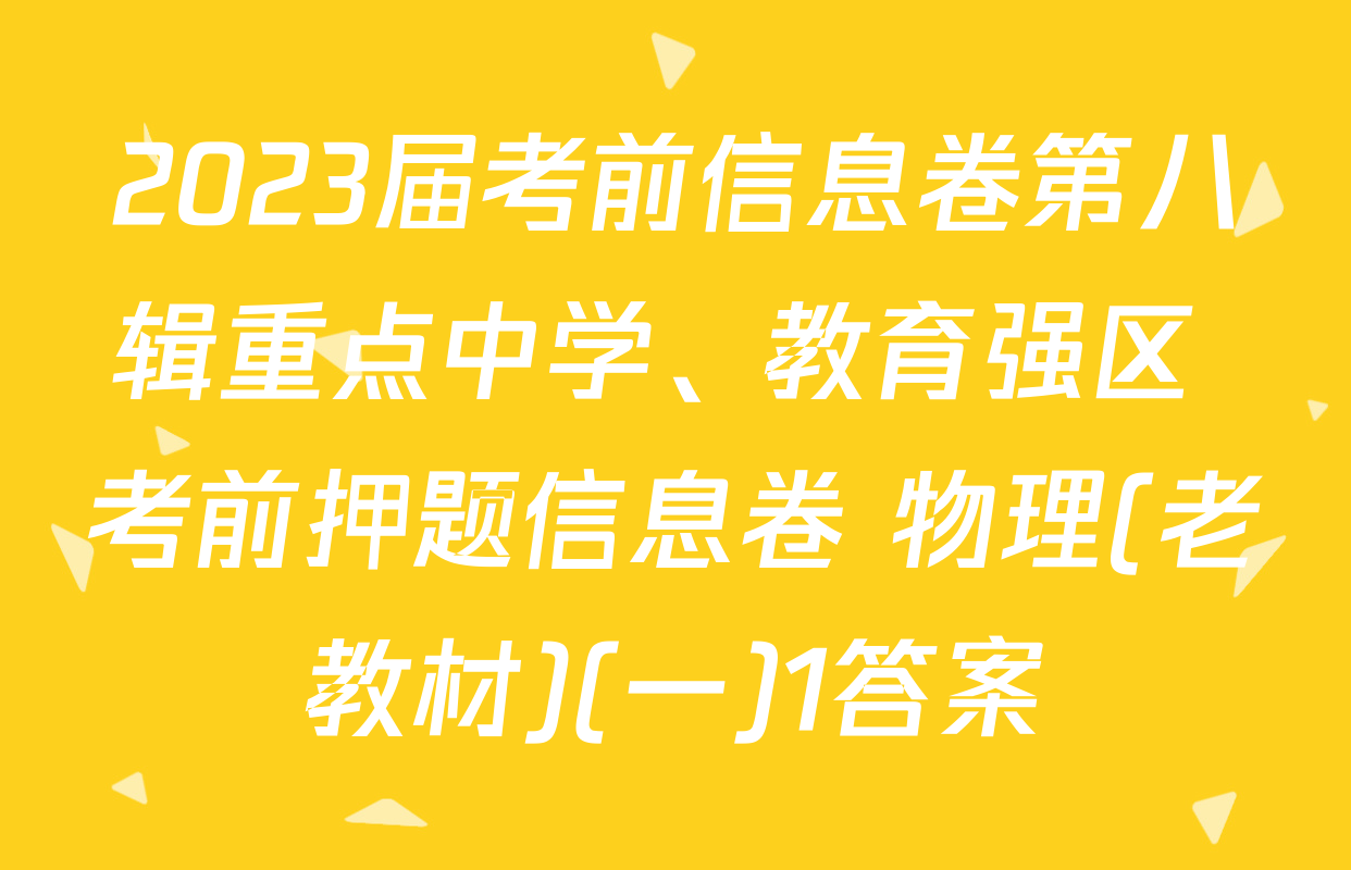 2023届考前信息卷第八辑重点中学、教育强区 考前押题信息卷 物理(老教材)(一)1答案