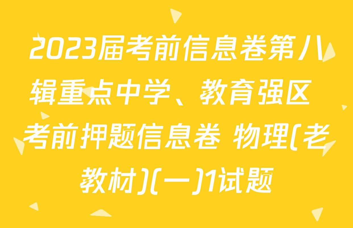 2023届考前信息卷第八辑重点中学、教育强区 考前押题信息卷 物理(老教材)(一)1试题