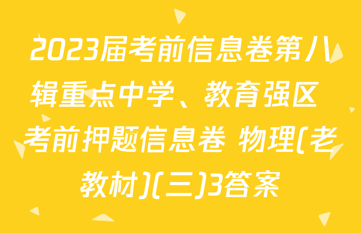 2023届考前信息卷第八辑重点中学、教育强区 考前押题信息卷 物理(老教材)(三)3答案