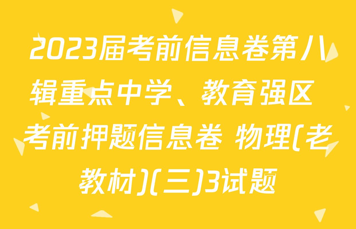 2023届考前信息卷第八辑重点中学、教育强区 考前押题信息卷 物理(老教材)(三)3试题