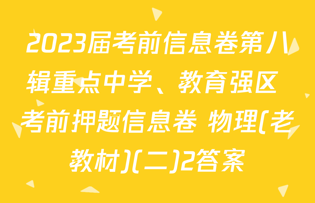 2023届考前信息卷第八辑重点中学、教育强区 考前押题信息卷 物理(老教材)(二)2答案