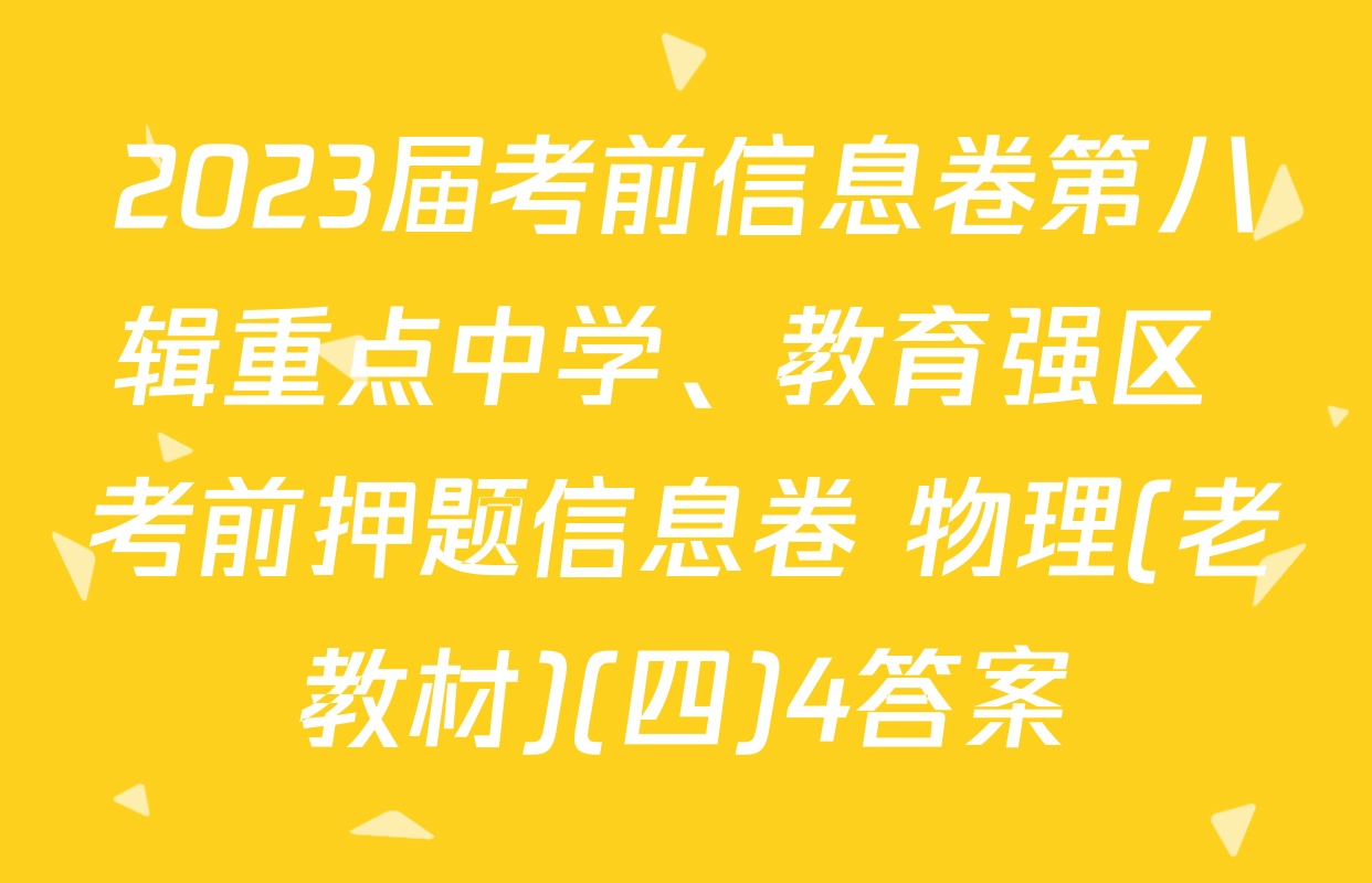 2023届考前信息卷第八辑重点中学、教育强区 考前押题信息卷 物理(老教材)(四)4答案