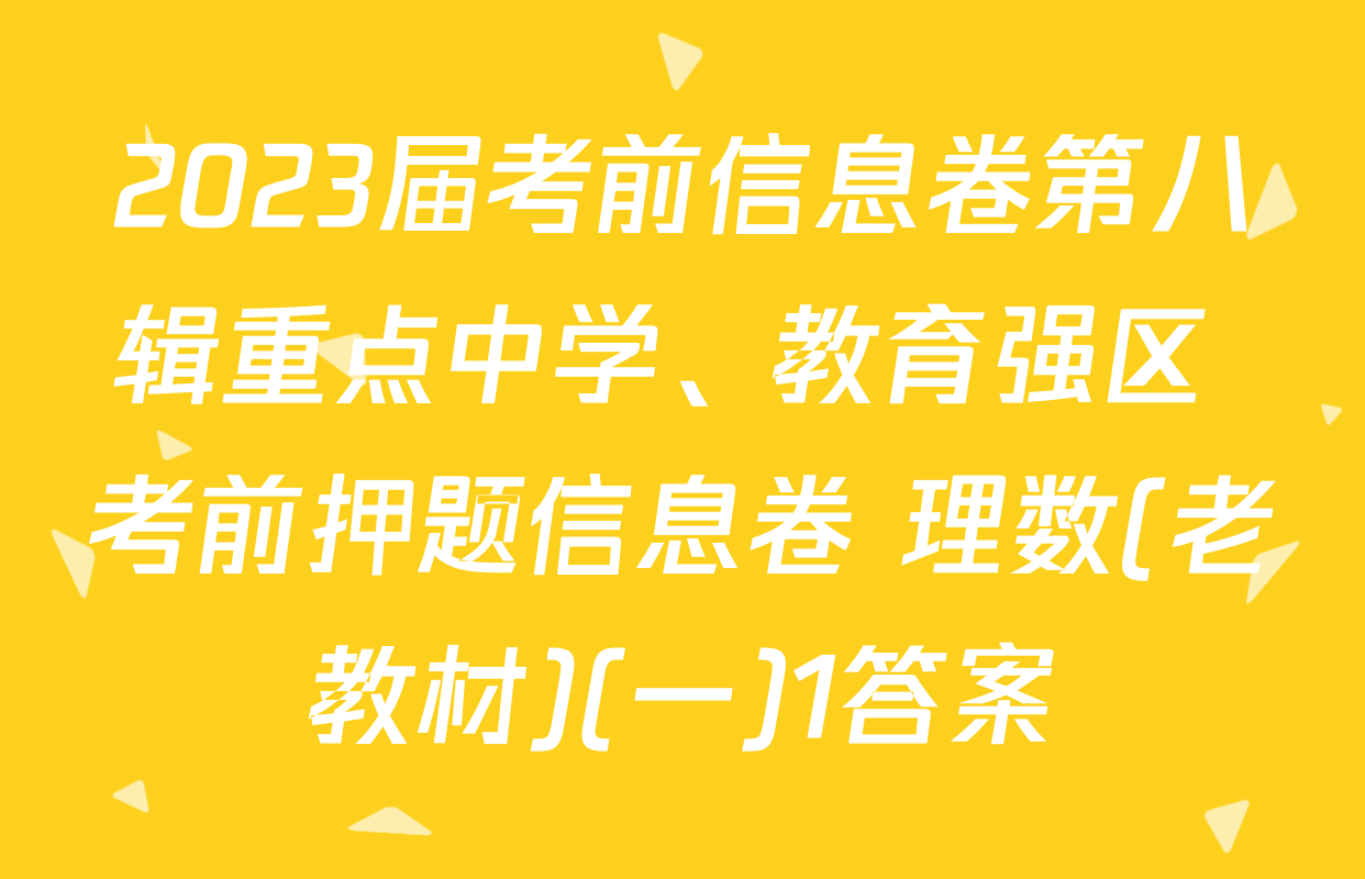 2023届考前信息卷第八辑重点中学、教育强区 考前押题信息卷 理数(老教材)(一)1答案