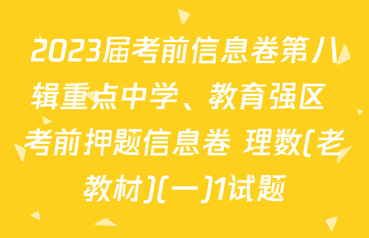 2023届考前信息卷第八辑重点中学、教育强区 考前押题信息卷 理数(老教材)(一)1试题