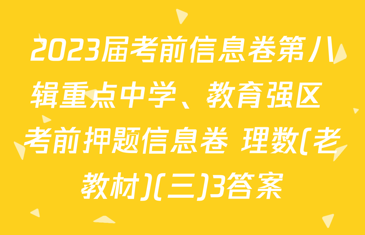 2023届考前信息卷第八辑重点中学、教育强区 考前押题信息卷 理数(老教材)(三)3答案