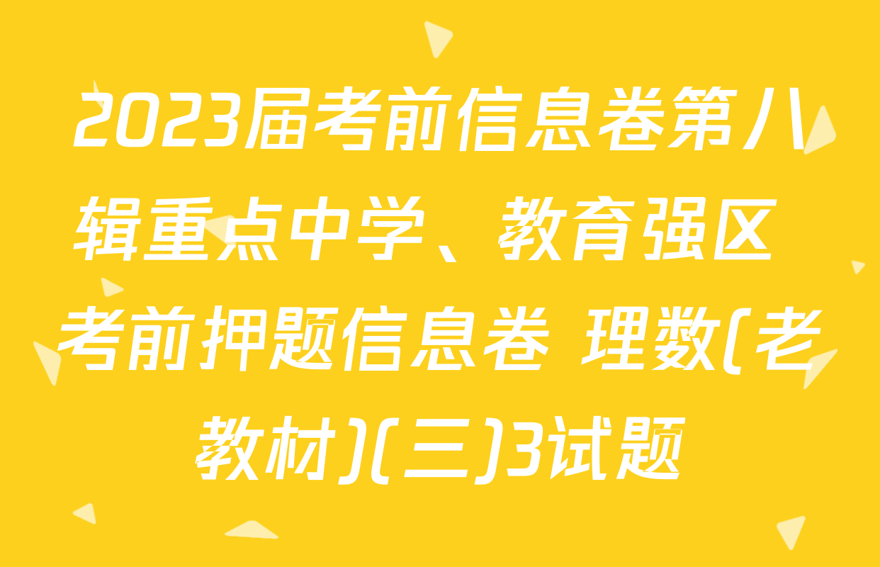 2023届考前信息卷第八辑重点中学、教育强区 考前押题信息卷 理数(老教材)(三)3试题