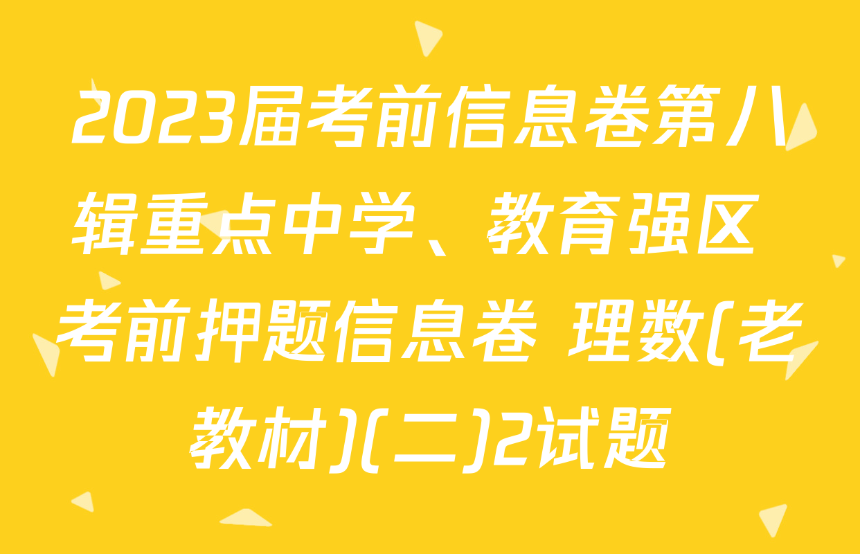 2023届考前信息卷第八辑重点中学、教育强区 考前押题信息卷 理数(老教材)(二)2试题