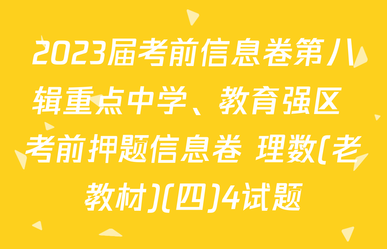 2023届考前信息卷第八辑重点中学、教育强区 考前押题信息卷 理数(老教材)(四)4试题