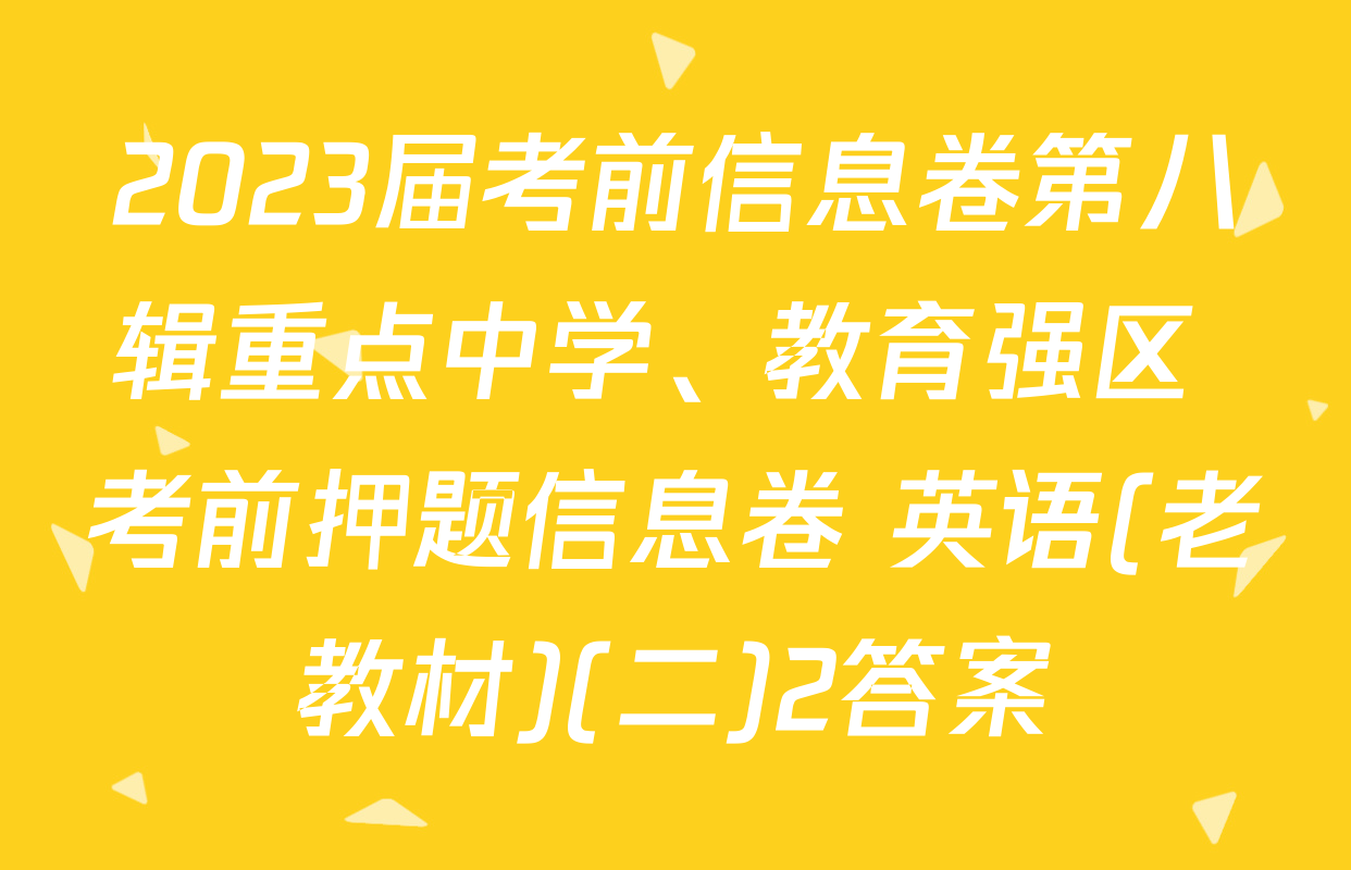2023届考前信息卷第八辑重点中学、教育强区 考前押题信息卷 英语(老教材)(二)2答案
