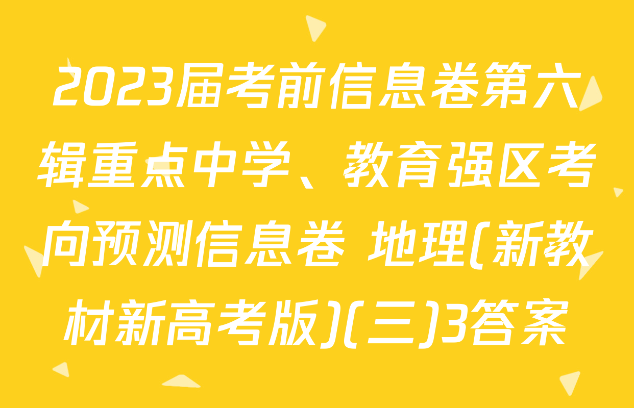 2023届考前信息卷第六辑重点中学、教育强区考向预测信息卷 地理(新教材新高考版)(三)3答案