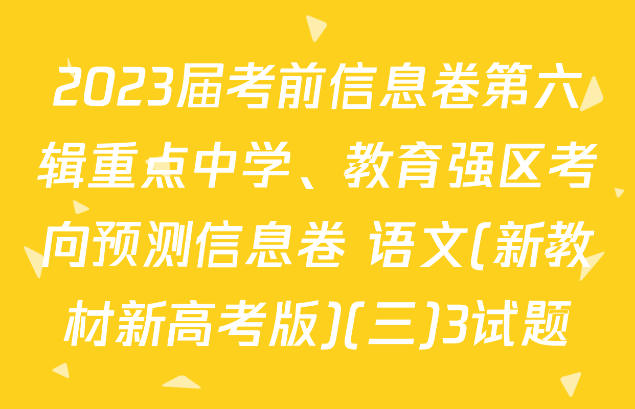 2023届考前信息卷第六辑重点中学、教育强区考向预测信息卷 语文(新教材新高考版)(三)3试题