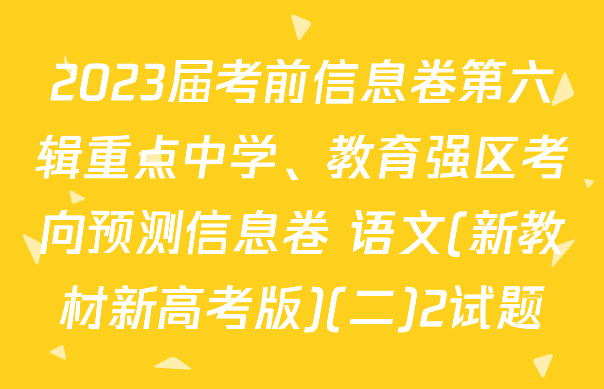 2023届考前信息卷第六辑重点中学、教育强区考向预测信息卷 语文(新教材新高考版)(二)2试题