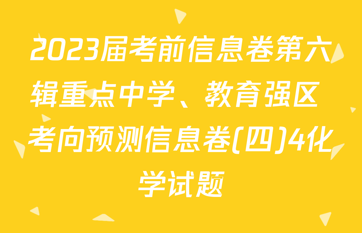 2023届考前信息卷第六辑重点中学、教育强区 考向预测信息卷(四)4化学试题