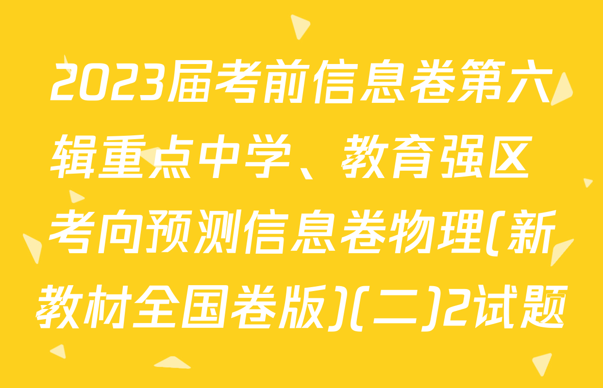 2023届考前信息卷第六辑重点中学、教育强区 考向预测信息卷物理(新教材全国卷版)(二)2试题
