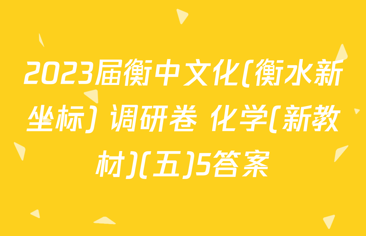 2023届衡中文化(衡水新坐标) 调研卷 化学(新教材)(五)5答案