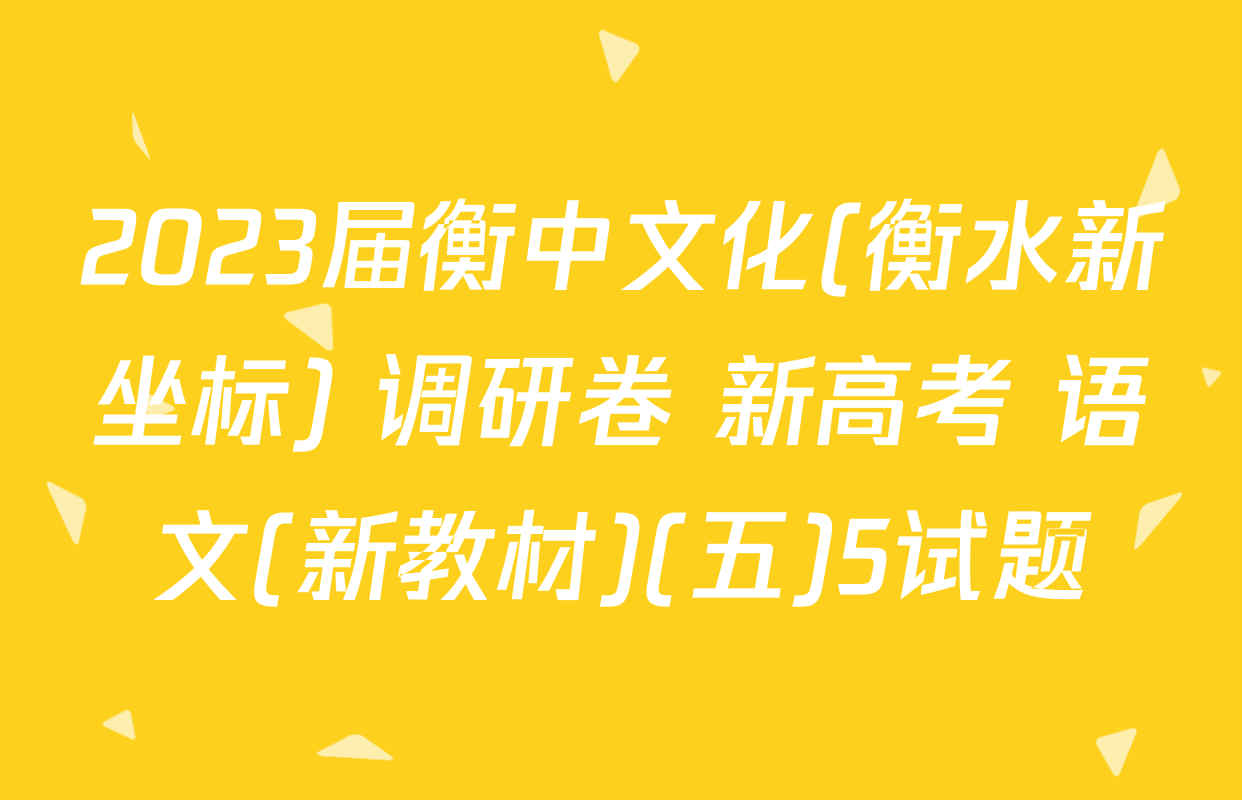 2023届衡中文化(衡水新坐标) 调研卷 新高考 语文(新教材)(五)5试题