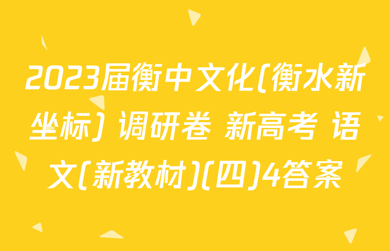 2023届衡中文化(衡水新坐标) 调研卷 新高考 语文(新教材)(四)4答案