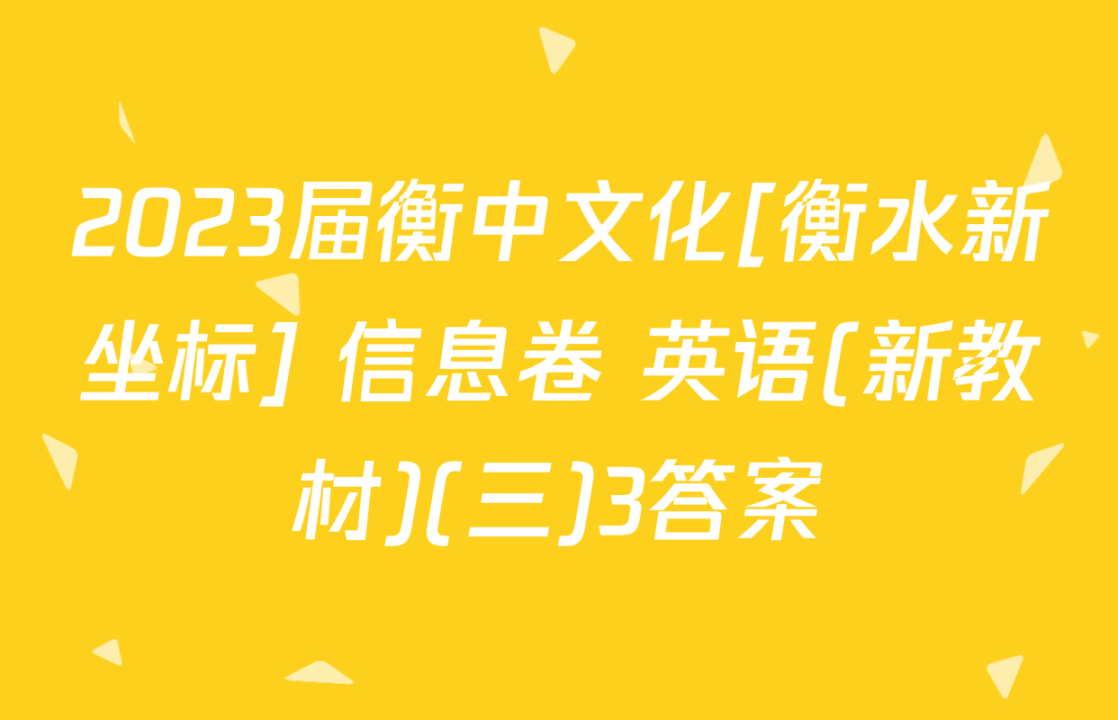 2023届衡中文化[衡水新坐标] 信息卷 英语(新教材)(三)3答案