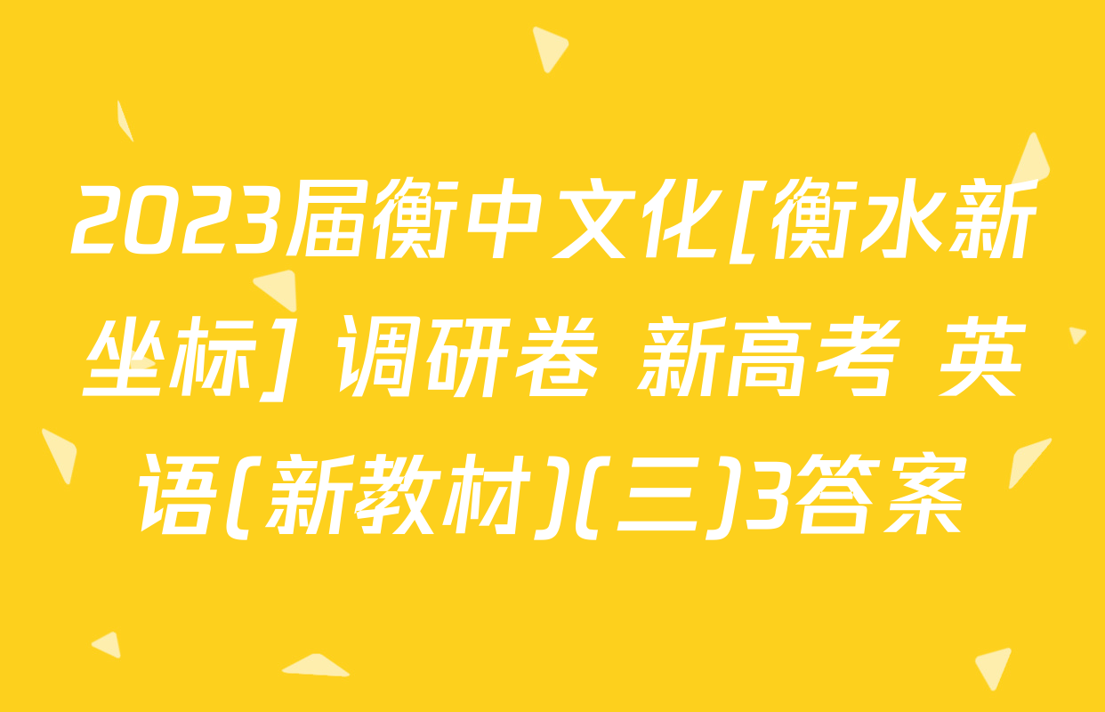 2023届衡中文化[衡水新坐标] 调研卷 新高考 英语(新教材)(三)3答案