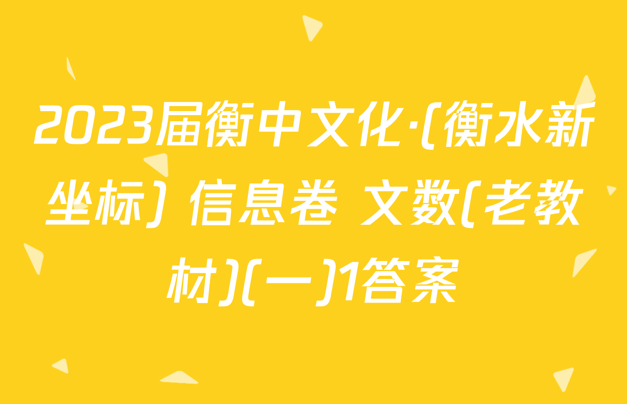 2023届衡中文化·(衡水新坐标) 信息卷 文数(老教材)(一)1答案