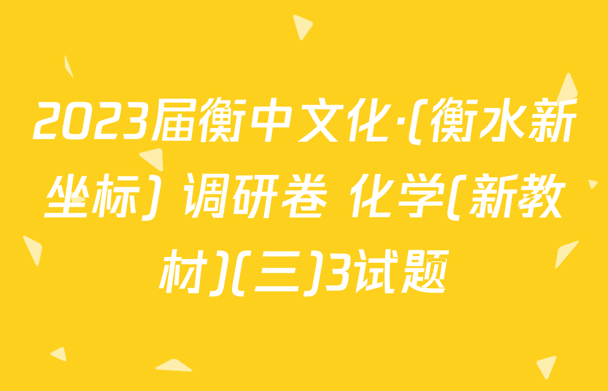 2023届衡中文化·(衡水新坐标) 调研卷 化学(新教材)(三)3试题