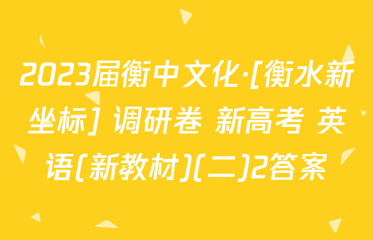 2023届衡中文化·[衡水新坐标] 调研卷 新高考 英语(新教材)(二)2答案