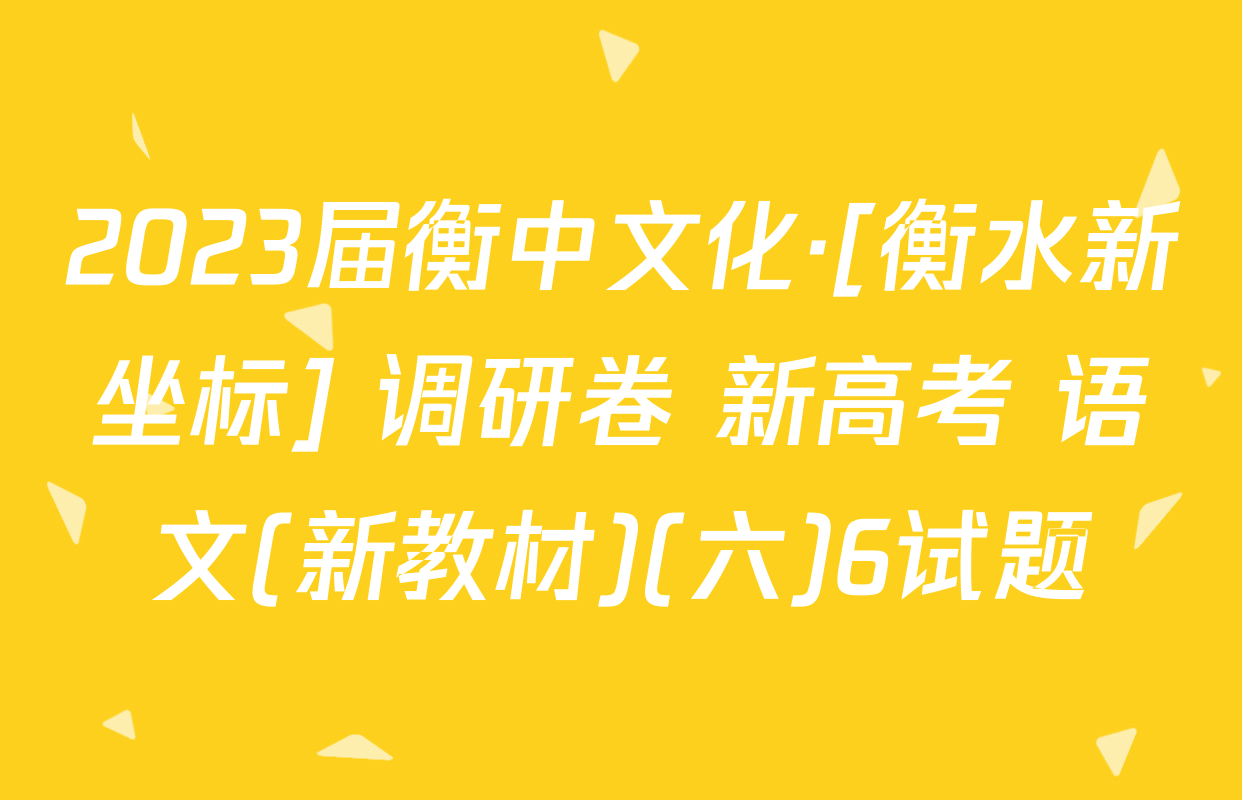 2023届衡中文化·[衡水新坐标] 调研卷 新高考 语文(新教材)(六)6试题