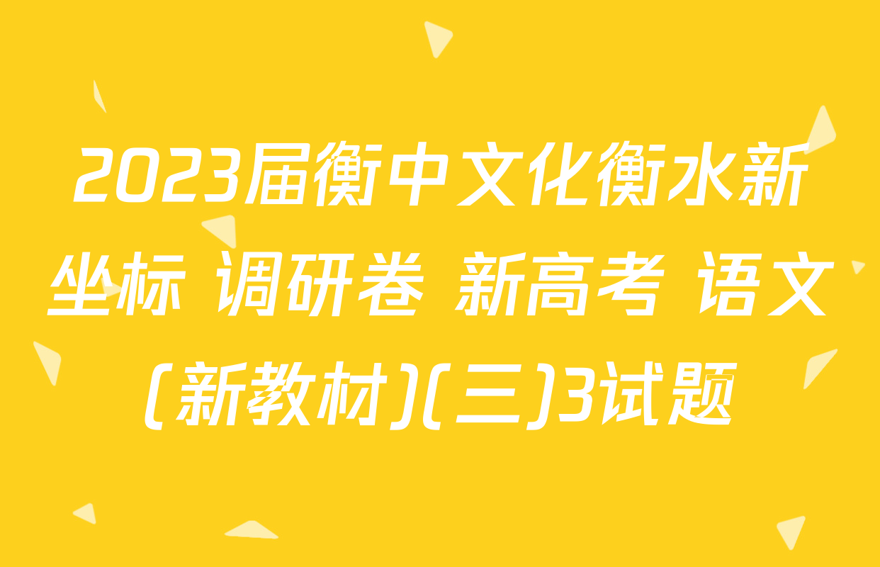 2023届衡中文化衡水新坐标 调研卷 新高考 语文(新教材)(三)3试题